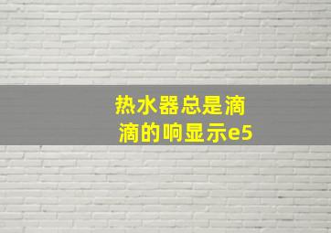 热水器总是滴滴的响显示e5