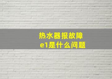 热水器报故障e1是什么问题