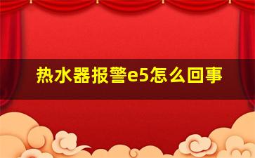 热水器报警e5怎么回事