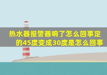 热水器报警器响了怎么回事定的45度变成30度是怎么回事