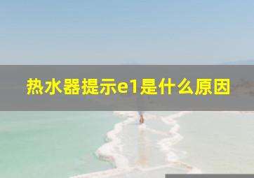 热水器提示e1是什么原因