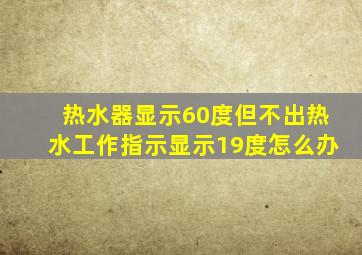 热水器显示60度但不出热水工作指示显示19度怎么办