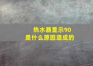 热水器显示90是什么原因造成的