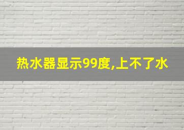 热水器显示99度,上不了水