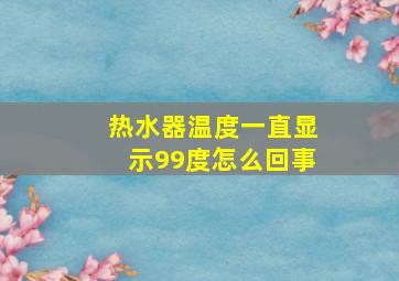 热水器温度一直显示99度怎么回事