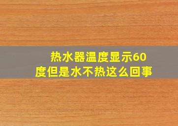 热水器温度显示60度但是水不热这么回事