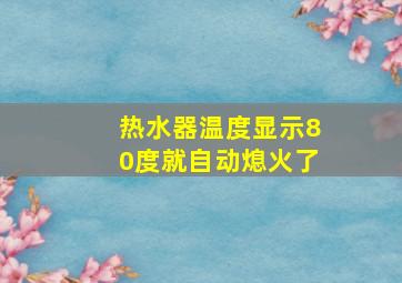 热水器温度显示80度就自动熄火了