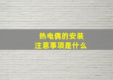 热电偶的安装注意事项是什么