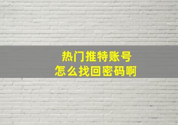 热门推特账号怎么找回密码啊