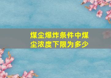 煤尘爆炸条件中煤尘浓度下限为多少