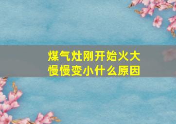 煤气灶刚开始火大慢慢变小什么原因