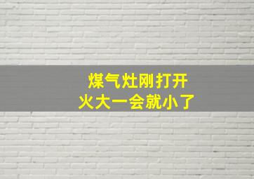 煤气灶刚打开火大一会就小了