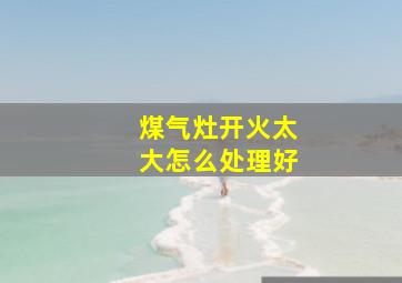 煤气灶开火太大怎么处理好