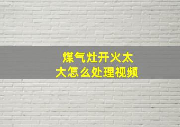 煤气灶开火太大怎么处理视频