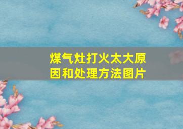 煤气灶打火太大原因和处理方法图片