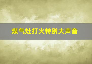 煤气灶打火特别大声音