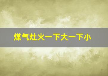 煤气灶火一下大一下小