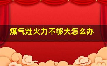 煤气灶火力不够大怎么办