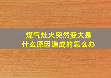 煤气灶火突然变大是什么原因造成的怎么办