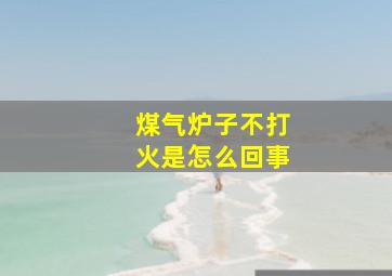 煤气炉子不打火是怎么回事