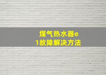 煤气热水器e1故障解决方法