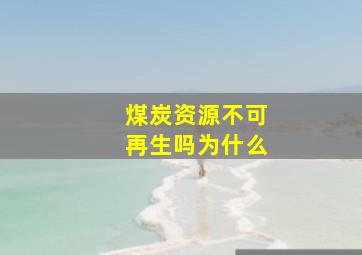 煤炭资源不可再生吗为什么