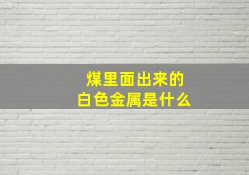 煤里面出来的白色金属是什么