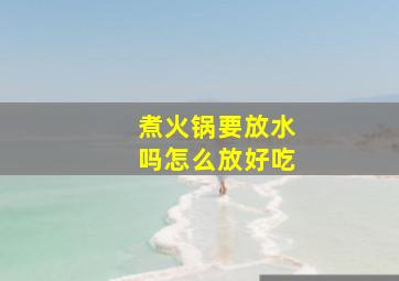 煮火锅要放水吗怎么放好吃