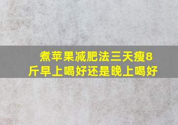 煮苹果减肥法三天瘦8斤早上喝好还是晚上喝好