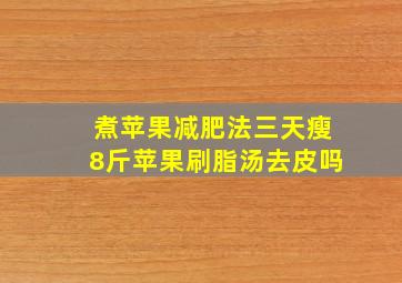 煮苹果减肥法三天瘦8斤苹果刷脂汤去皮吗