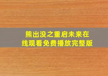 熊出没之重启未来在线观看免费播放完整版