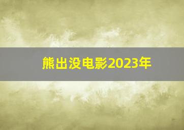 熊出没电影2023年