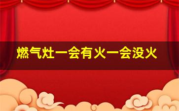 燃气灶一会有火一会没火