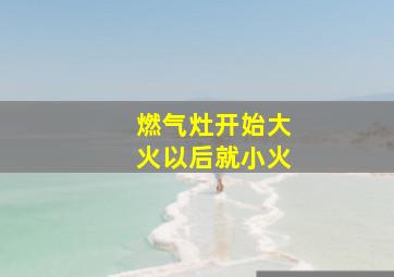 燃气灶开始大火以后就小火