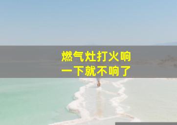 燃气灶打火响一下就不响了