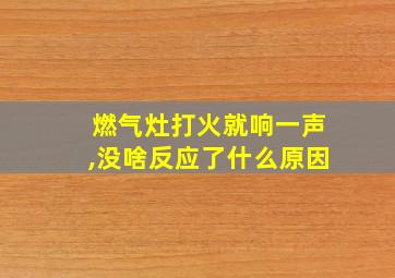 燃气灶打火就响一声,没啥反应了什么原因