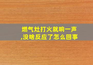 燃气灶打火就响一声,没啥反应了怎么回事