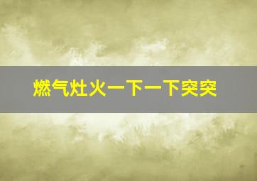 燃气灶火一下一下突突