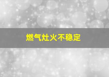 燃气灶火不稳定