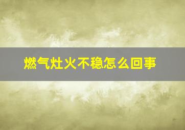 燃气灶火不稳怎么回事