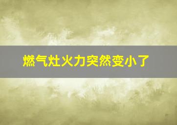 燃气灶火力突然变小了