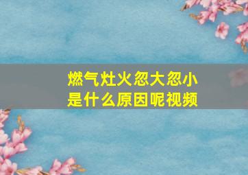 燃气灶火忽大忽小是什么原因呢视频