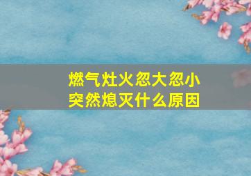 燃气灶火忽大忽小突然熄灭什么原因