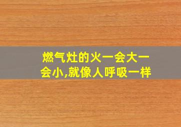 燃气灶的火一会大一会小,就像人呼吸一样