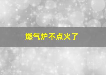 燃气炉不点火了