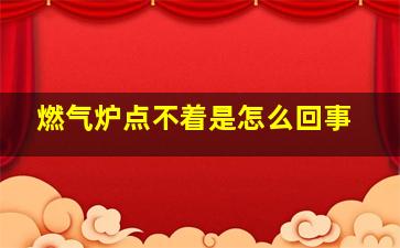 燃气炉点不着是怎么回事