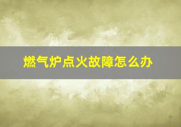 燃气炉点火故障怎么办