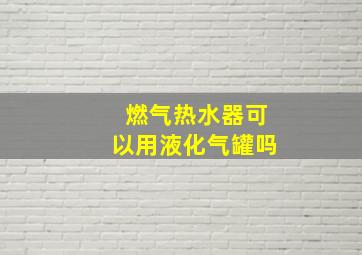 燃气热水器可以用液化气罐吗