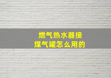 燃气热水器接煤气罐怎么用的