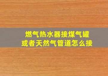 燃气热水器接煤气罐或者天然气管道怎么接